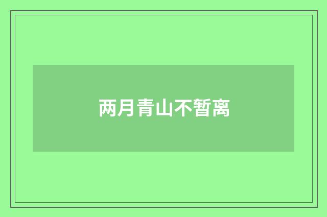 两月青山不暂离