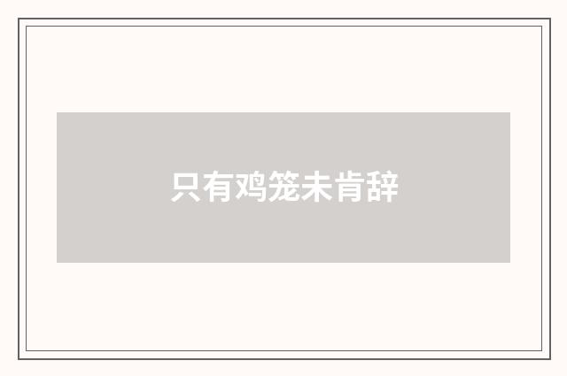 只有鸡笼未肯辞