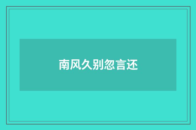 南风久别忽言还