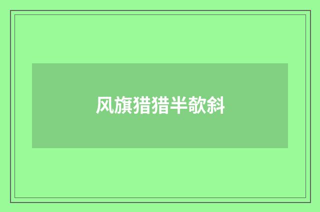 风旗猎猎半欹斜
