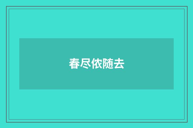 春尽侬随去
