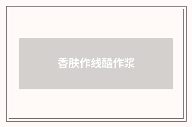 香肤作线醯作浆