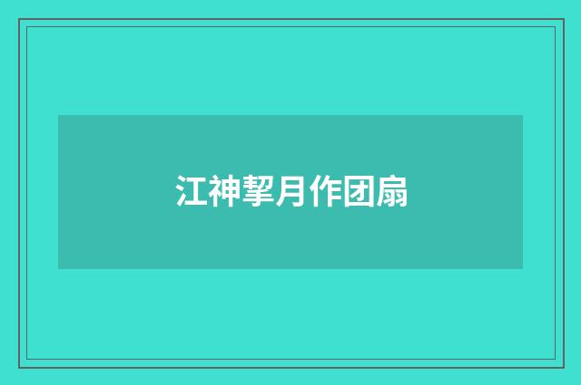 江神挈月作团扇