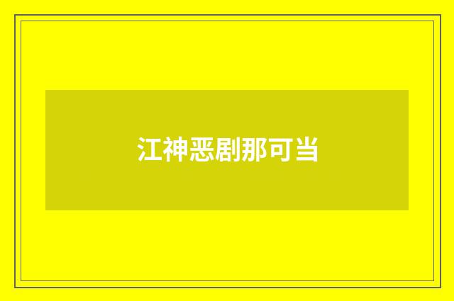 江神恶剧那可当