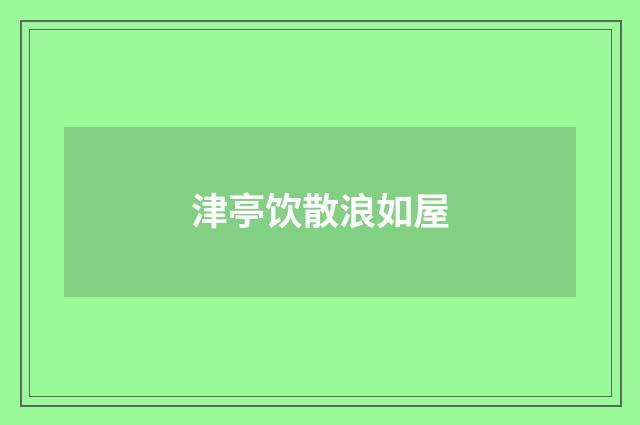 津亭饮散浪如屋