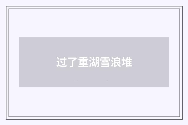 过了重湖雪浪堆