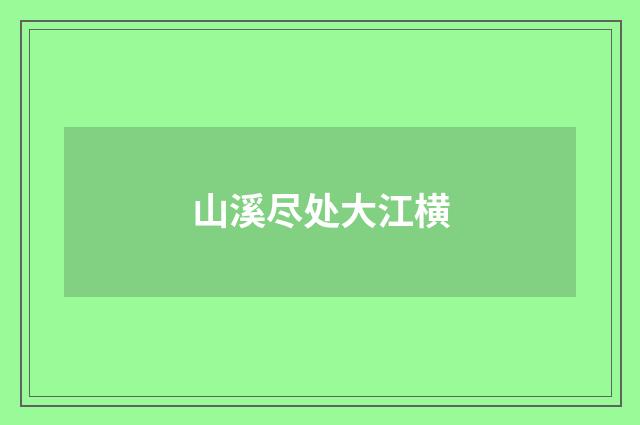 山溪尽处大江横
