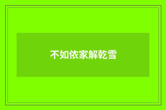不如侬家解乾雪