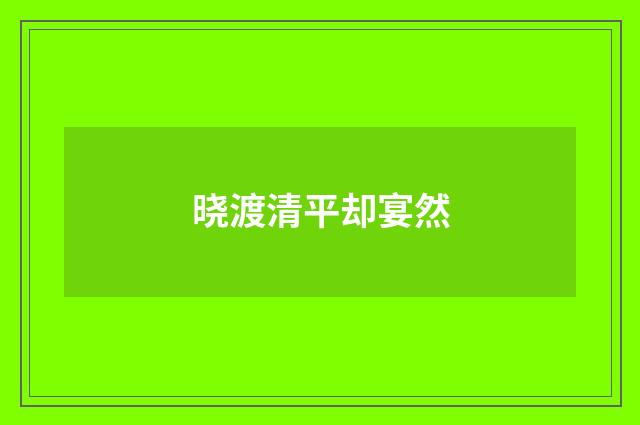 晓渡清平却宴然