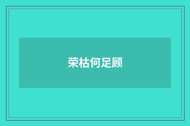 荣枯何足顾