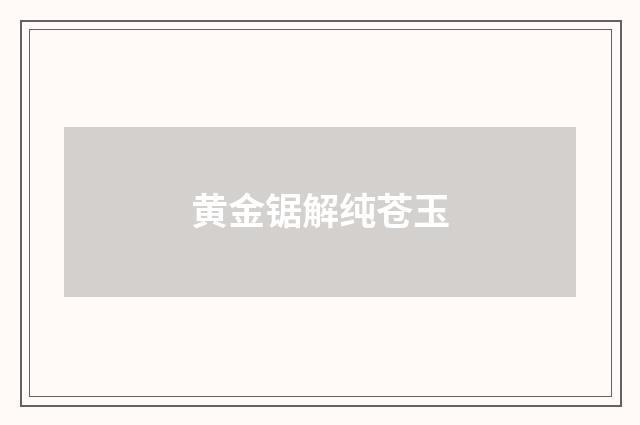 黄金锯解纯苍玉