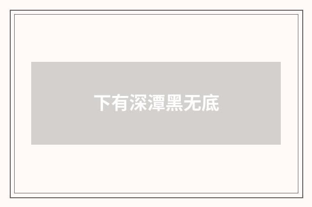 下有深潭黑无底