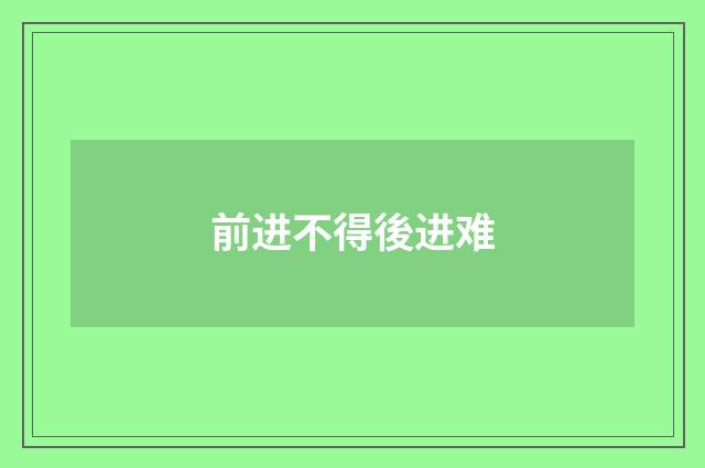 前进不得後进难