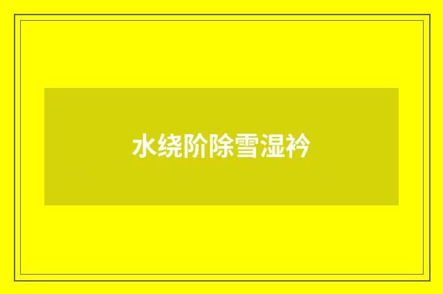 水绕阶除雪湿衿