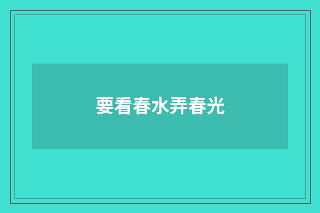 要看春水弄春光