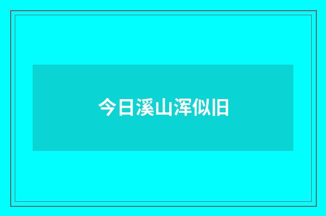 今日溪山浑似旧