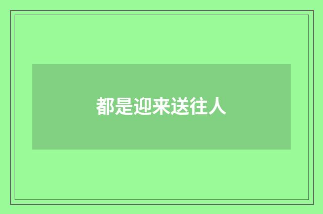 都是迎来送往人