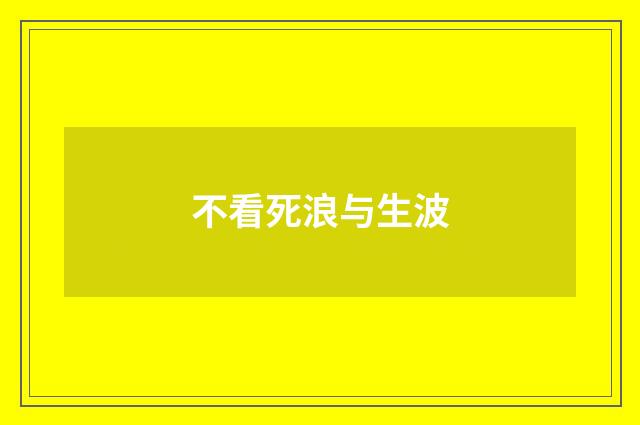 不看死浪与生波