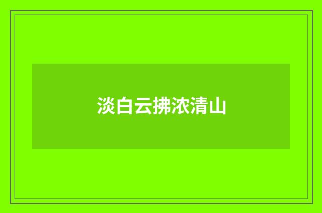淡白云拂浓清山