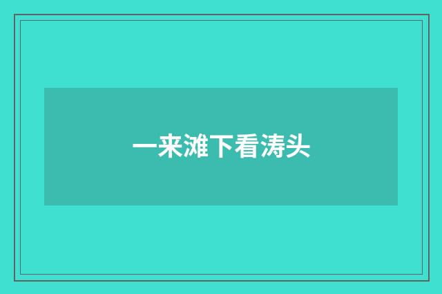 一来滩下看涛头