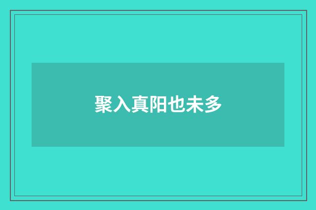 聚入真阳也未多