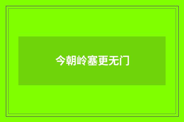 今朝岭塞更无门