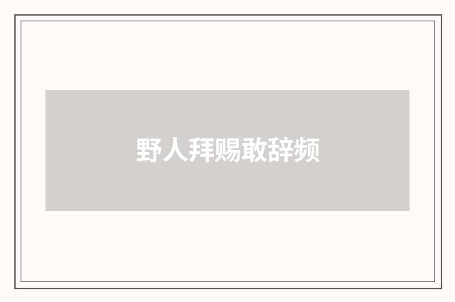 野人拜赐敢辞频