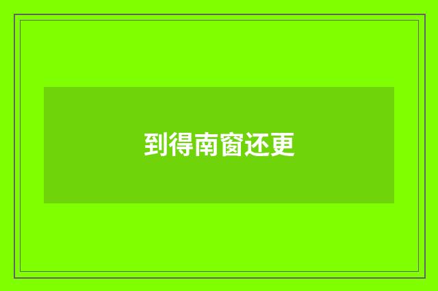 到得南窗还更
