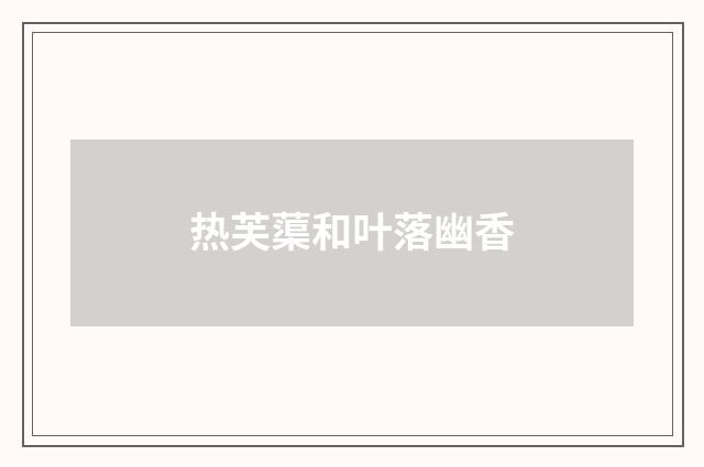 热芙蕖和叶落幽香