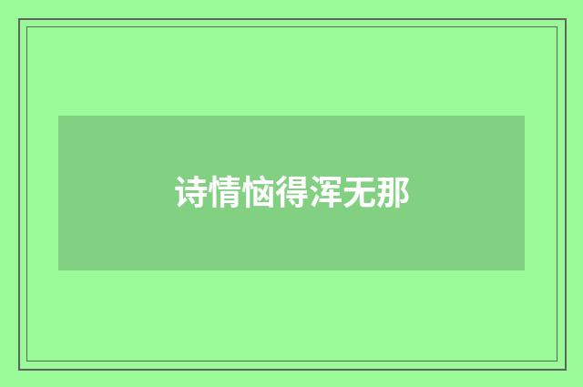 诗情恼得浑无那