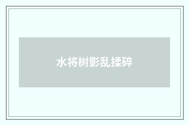 水将树影乱揉碎
