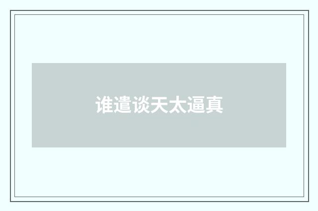 谁遣谈天太逼真
