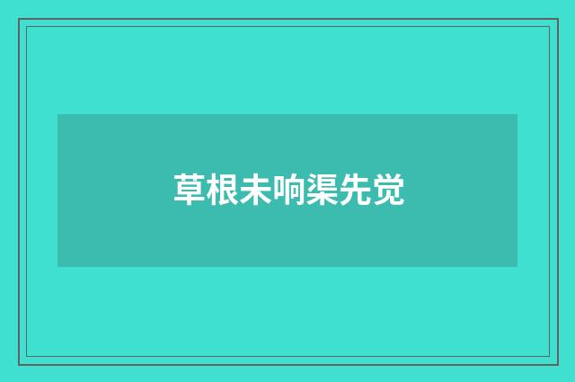 草根未响渠先觉