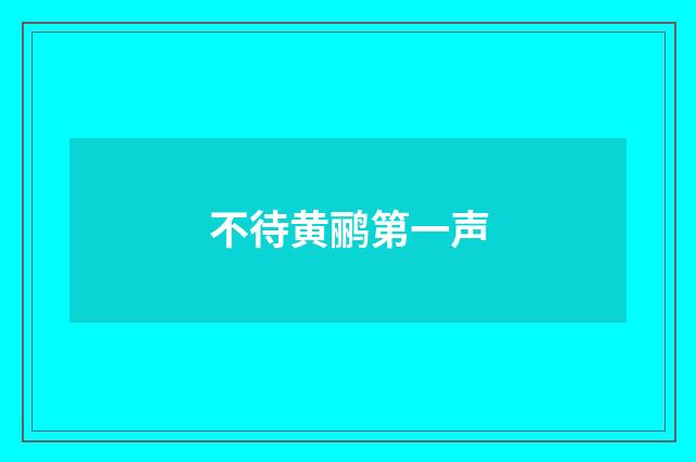 不待黄鹂第一声