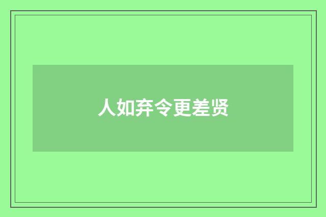 人如弃令更差贤