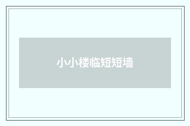 小小楼临短短墙