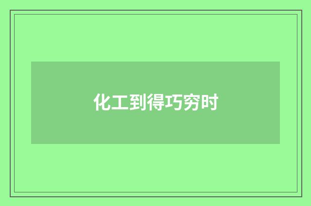 化工到得巧穷时