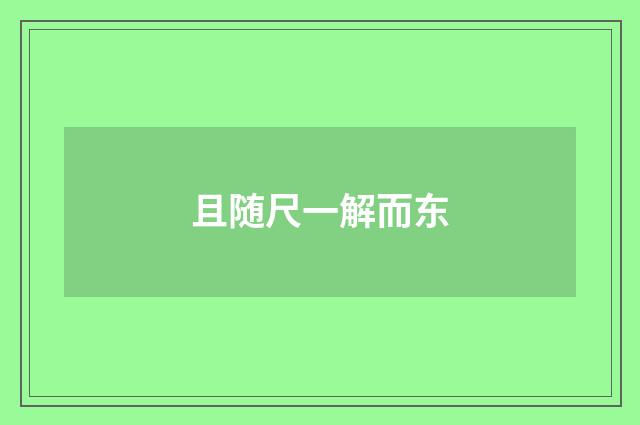 且随尺一解而东