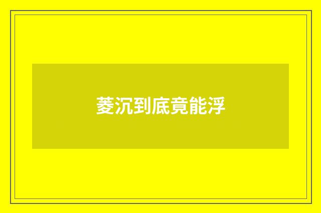 菱沉到底竟能浮