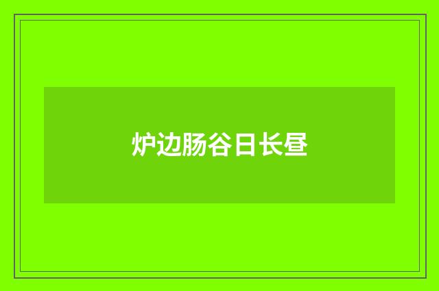 炉边肠谷日长昼