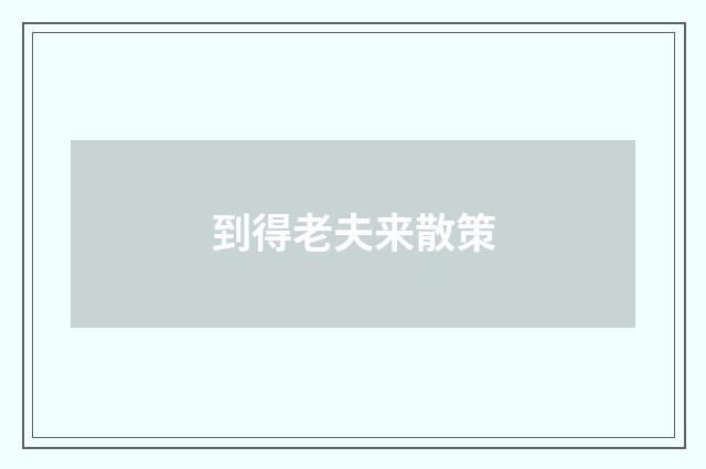 到得老夫来散策