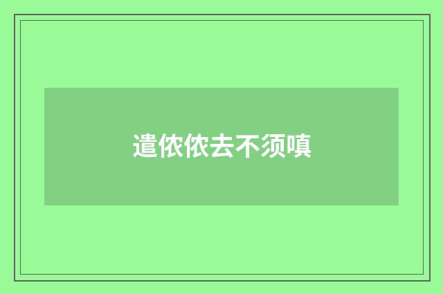 遣侬侬去不须嗔