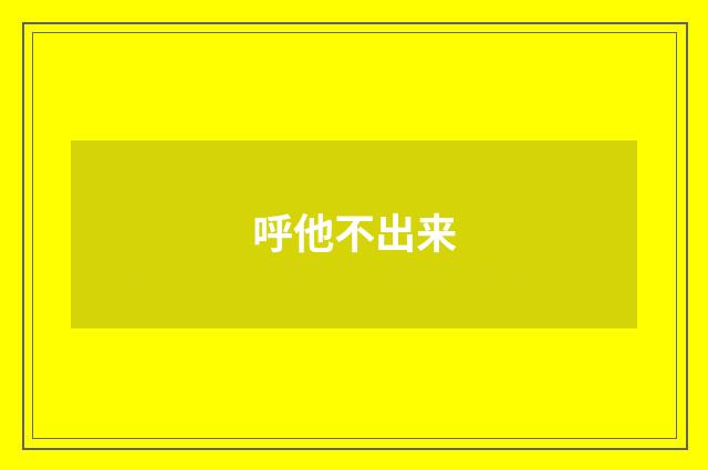 呼他不出来