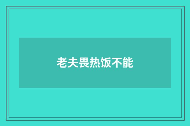老夫畏热饭不能