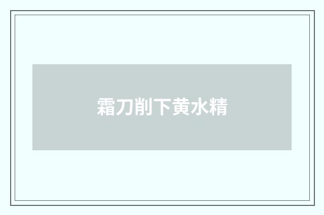 霜刀削下黄水精