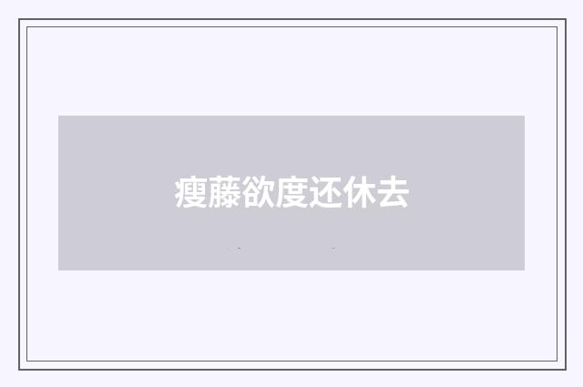 瘦藤欲度还休去