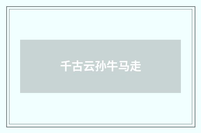 千古云孙牛马走
