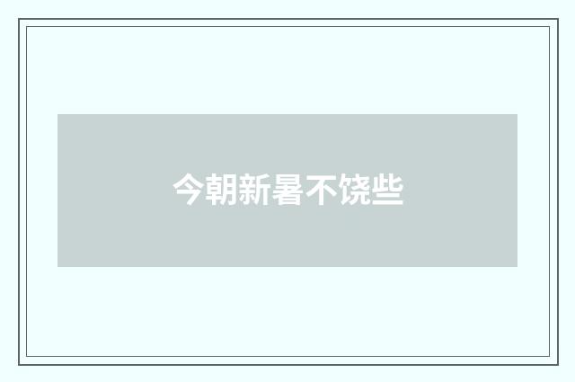 今朝新暑不饶些