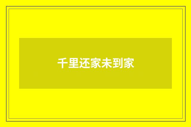 千里还家未到家