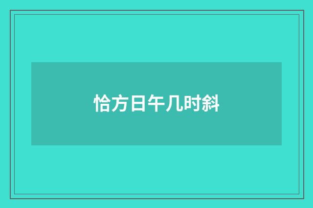 恰方日午几时斜
